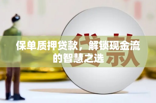 长丰保单质押贷款，解锁现金流的智慧之选