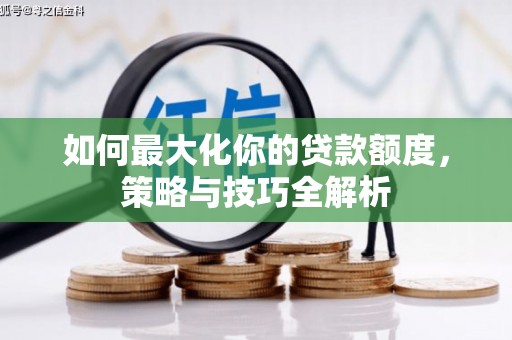 长丰如何最大化你的贷款额度，策略与技巧全解析