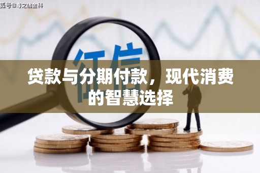 长丰贷款与分期付款，现代消费的智慧选择