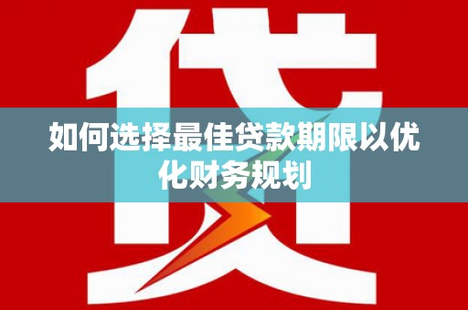 长丰如何选择最佳贷款期限以优化财务规划