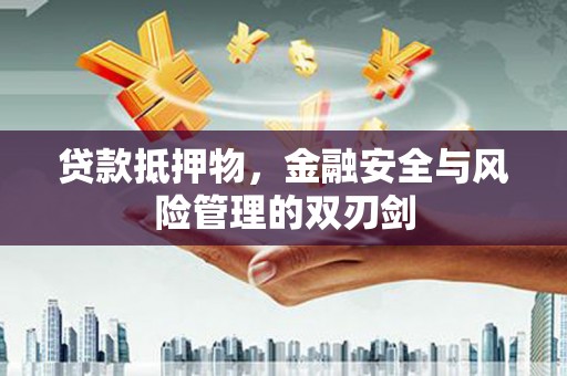 长丰贷款抵押物，金融安全与风险管理的双刃剑