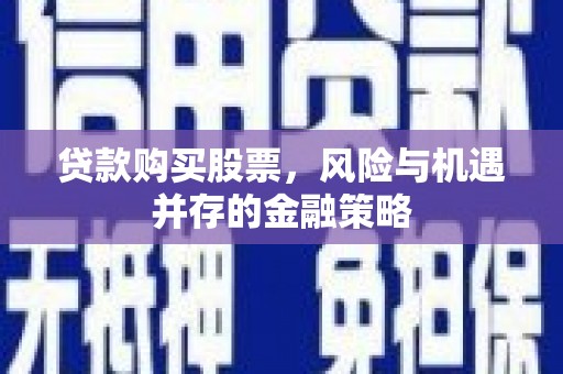 长丰贷款购买股票，风险与机遇并存的金融策略