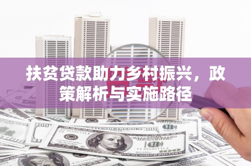 长丰扶贫贷款助力乡村振兴，政策解析与实施路径
