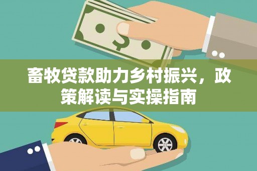 长丰畜牧贷款助力乡村振兴，政策解读与实操指南