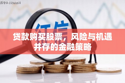 长丰贷款购买股票，风险与机遇并存的金融策略