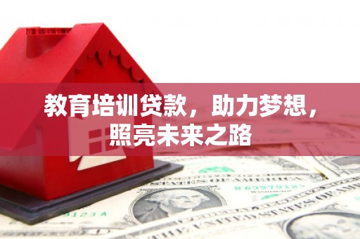 长丰教育培训贷款，助力梦想，照亮未来之路