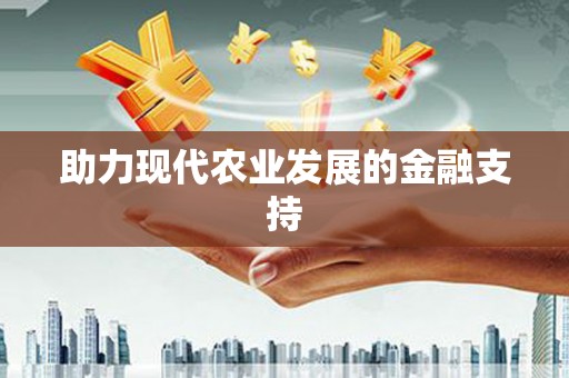 长丰助力现代农业发展的金融支持