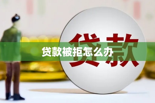 长丰贷款被拒怎么办